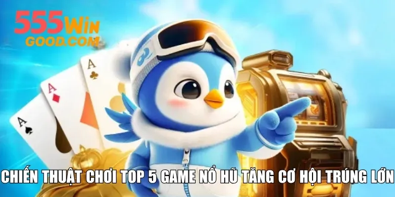 Chiến thuật chơi top 5 game nổ hũ tăng cơ hội trúng lớn
