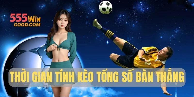 Thời gian tính kèo tổng số bàn thắng